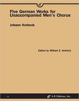 Five German Works For Unaccompanied Men's Chorus / edited by William E. Hettrick.