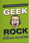 Geek Rock : An Exploration Of Music and Subculture / Ed. Alex Diblasi and Victoria Willis.