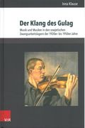 Klang Des Gulag : Musik und Musiker In Den Sowjetischen Zwangsarbeitslagern der 1920er- Bis 1950er-.