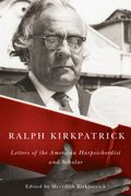 Ralph Kirkpatrick : Letters Of The American Harpsichordist and Scholar / Ed. Meredith Kirkpatrick.