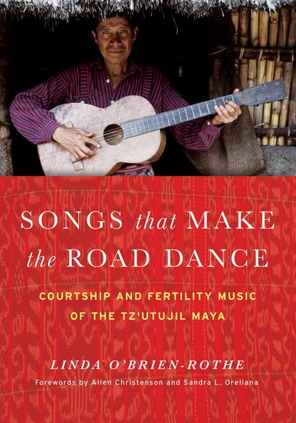 Songs That Make The Road Dance : Courtship and Fertility Music Of The Tz'utujil Maya.
