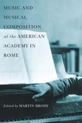 Music and Musical Composition At The American Academy In Rome / edited by Martin Brody.