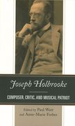 Joseph Holbrooke : Composer, Critic and Musical Patriot / Ed. Paul Watt & Anne-Marie Forbes.