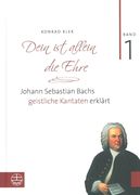 Dein Ist Allein Die Ehre : Johann Sebastian Bachs Geistliche Kantaten Erklärt, Band 1.