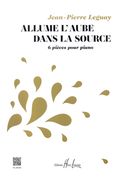 Allume l'Aube Dans la Source : 6 Pièces Pour Piano (2010-2012).