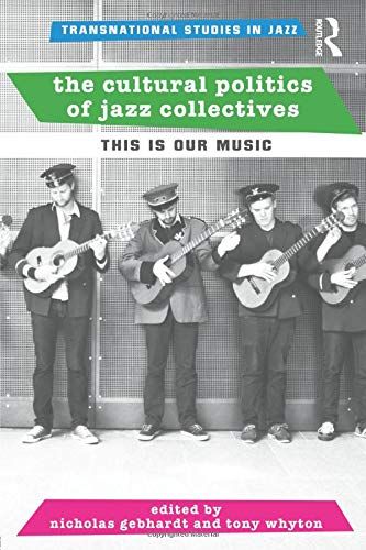 The Cultural Politics of Jazz Collectives : This Is Our Music / Ed. Nicholas Gebhardt and Tony Whyton.