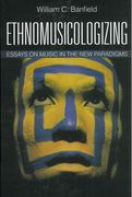 Ethnomusicologizing : Essays On Music In The New Paradigms.