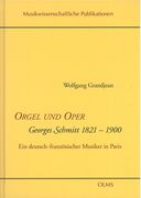 Orgel und Oper : Georges Schmitt, 1821-1900 - Ein Deutsch-Französischer Musiker In Paris.