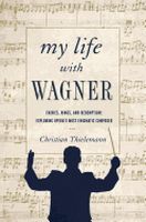 My Life With Wagner : Fairies, Rings, and Redemption - Exploring Opera's Most Enigmatic Composer.