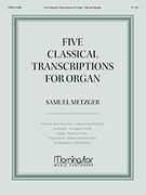 Five Classical Transcriptions : For Organ / transcribed by Samuel Metzger.