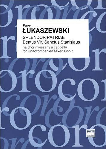 Splendor Patriae - Beatus Vir, Sanctus Stanislaus : For Unaccompanied Mixed Choir.