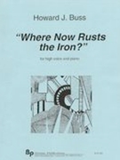 Where Now Rusts The Iron? : For High Voice and Piano.