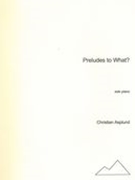 Preludes To What? : For Solo Piano (2001).