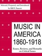 Music In America 1860-1918 : Essays, Reviews, and Remarks On Critical Issues.