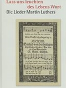 Lass Uns Leuchten Des Lebens Wort : Die Lieder Martin Luthers / edited by Hans-Otto Korth.