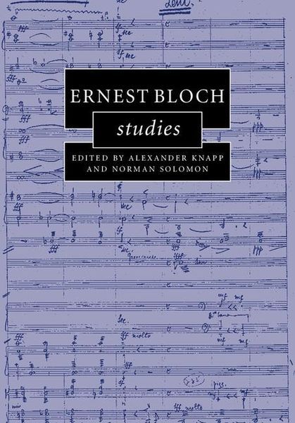 Ernest Bloch Studies / edited by Alexander Knapp and Norman Solomon.