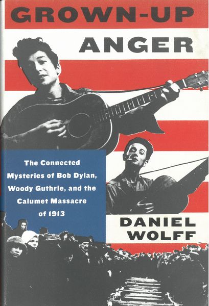 Grown-Up Anger : The Connected Mysteries of Bob Dylan, Woody Guthrie & The Calumet Massacre of 1913.