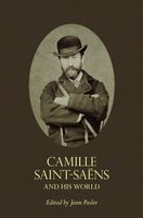 Camille Saint-Saëns and His World / edited by Jann Pasler.