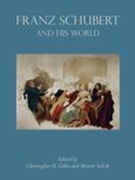 Franz Schubert and His World / edited by Christopher H. Gibbs & Morten Solvik.