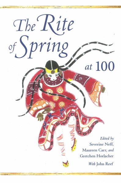 Rite of Spring At 100 / edited by Severine Neff, Maureen Carr, and Gretchen Horlacher.