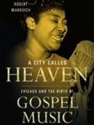 City Called Heaven : Chicago and The Birth of Gospel Music.