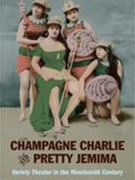 Champagne Charlie and Pretty Jemima : Variety Theater In The Nineteenth Century.