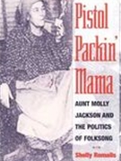 Pistol Packin' Mama : Aunt Molly Jackson and The Politics of Folksong.