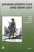 Johann Joseph Fux und Seine Zeit : Kultur, Kunst und Musik Im Spatbarock.