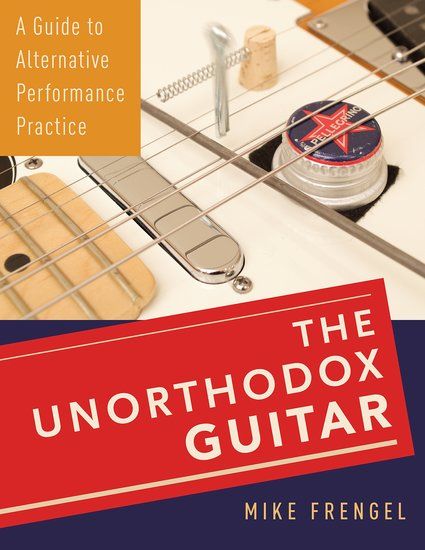 Unorthodox Guitar : A Guide To Alternative Performance Practice.