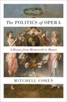 Politics of Opera : A History From Monteverdi To Mozart.