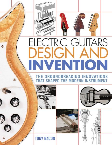 Electric Guitars Design and Invention : The Groundbreaking Innovations That Shaped The Modern Inst.