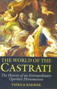 World Of The Castrati : The History Of An Extraordinary Operatic Phenomenon.