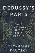 Debussy's Paris : Piano Portraits of The Belle Époque.