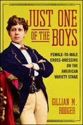 Just One of The Boys : Female-To-Male Cross-Dressing On The American Variety Stage.