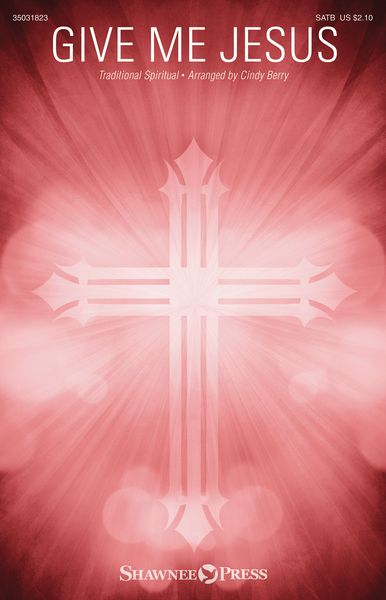Give Me Jesus : For SATB and Piano / arr. Cindy Berry.