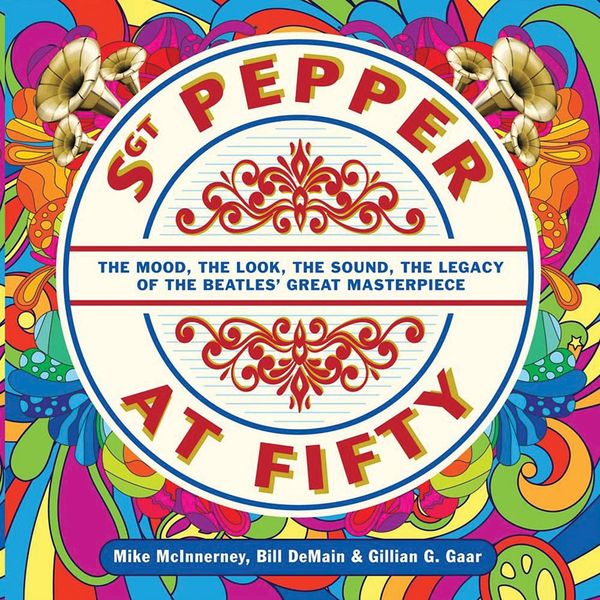 Sgt. Pepper At Fifty : The Mood, The Look, The Sound, The Legacy of The Beatles' Great Masterpiece.