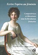 Écrire l'Opera Au Féminin : Compositrices Et Librettistes Sous la Révolution Française.