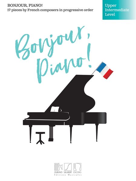 Bonjour, Piano! : Upper Intermediate Level - 17 Pieces by French Composers In Progressive Order.