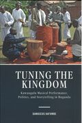 Tuning The Kingdom : Kawuugulu Musical Performance, Politics, and Storytelling In Buganda.