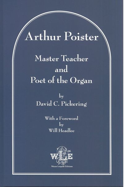 Arthur Poister : Master Teacher and Poet of The Organ.