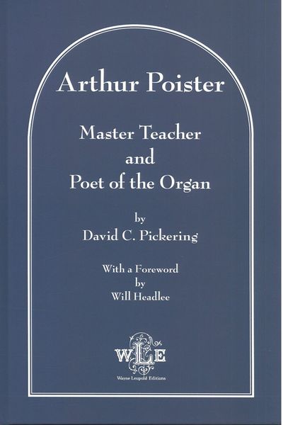 Arthur Poister : Master Teacher and Poet of The Organ.