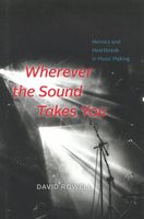 Wherever The Sound Takes You : Heroics and Heartbreak In Music Making.