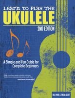 Learn To Play The Ukulele : A Simple and Fun Guide For Beginners - 2nd Edition.