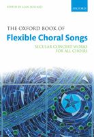 Oxford Book of Flexible Choral Songs : Secular Concert Works For All Choirs / Ed. Alan Bullard.