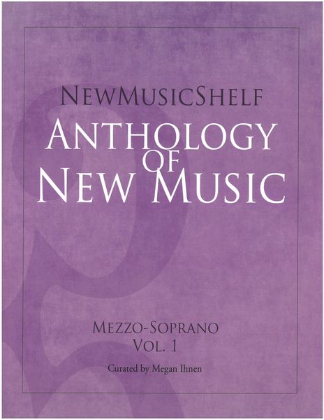 New Music Shelf Anthology of New Music : Mezzo-Soprano, Vol. 1 / Curated by Megan Ihnen.
