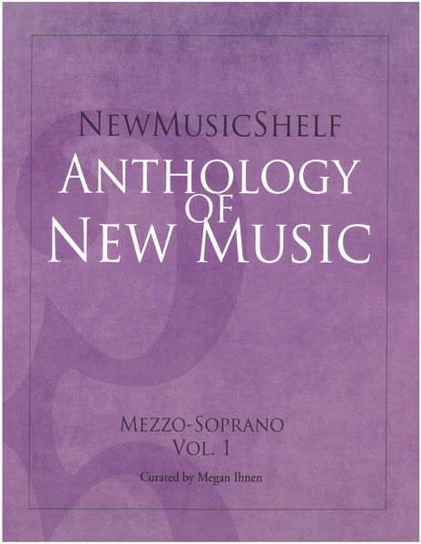 New Music Shelf Anthology of New Music : Mezzo-Soprano, Vol. 1 / Curated by Megan Ihnen.