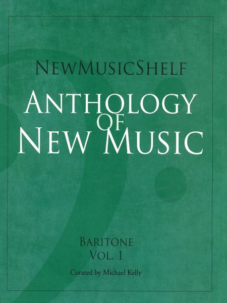 New Music Shelf Anthology of New Music : Baritone, Vol. 1 / Curated by Michael Kelly.