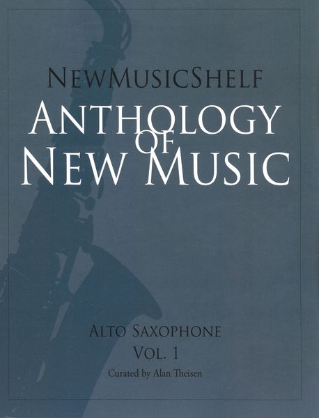 New Music Shelf Anthology of New Music : Alto Saxophone, Vol. 1 / Curated by Alan Theisen.