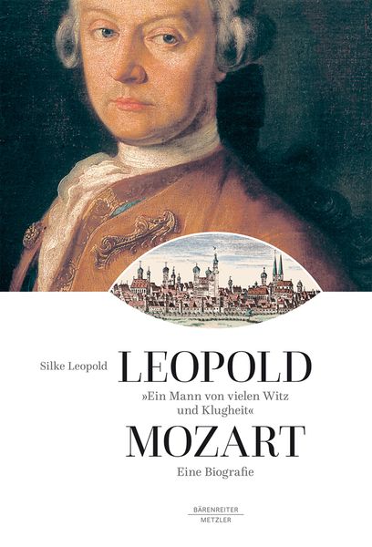 Leopold Mozart - Ein Mann von Vielen Witz und Klugheit : Eine Biographie.