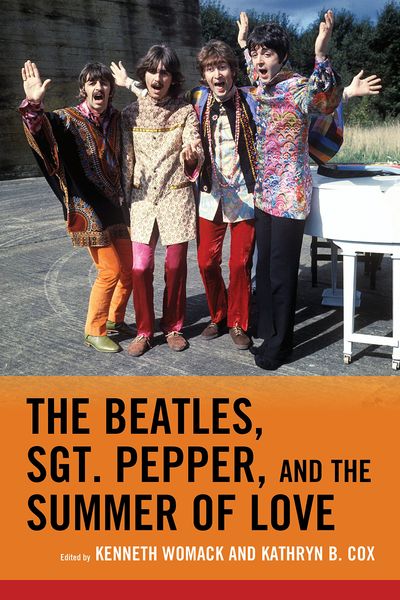 Beatles, Sgt. Pepper, and The Summer of Love / Ed. Kenneth Womack and Kathryn B. Cox.